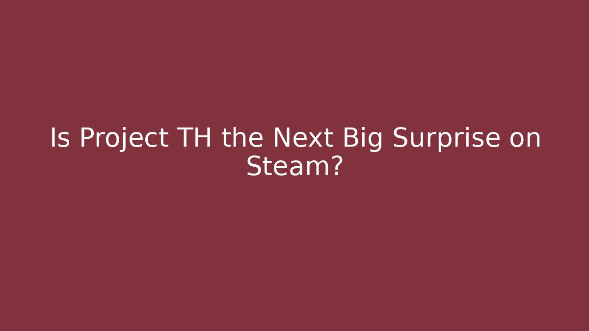 Is Project TH the Next Big Surprise on Steam?
