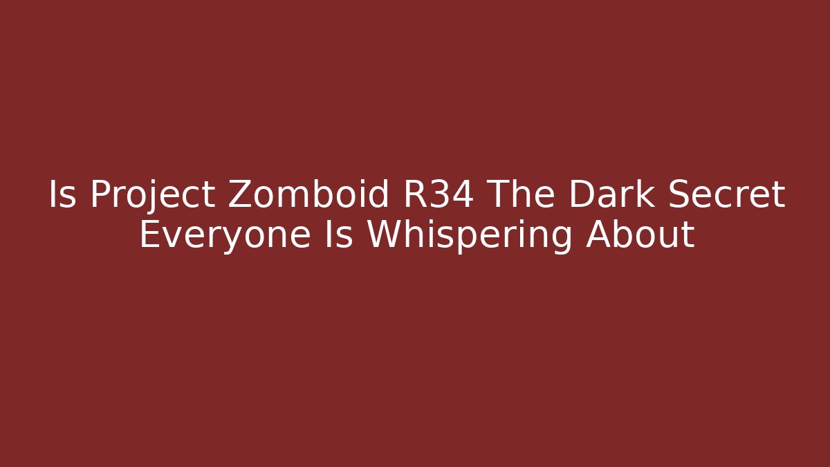 Is Project Zomboid R34 The Dark Secret Everyone Is Whispering About