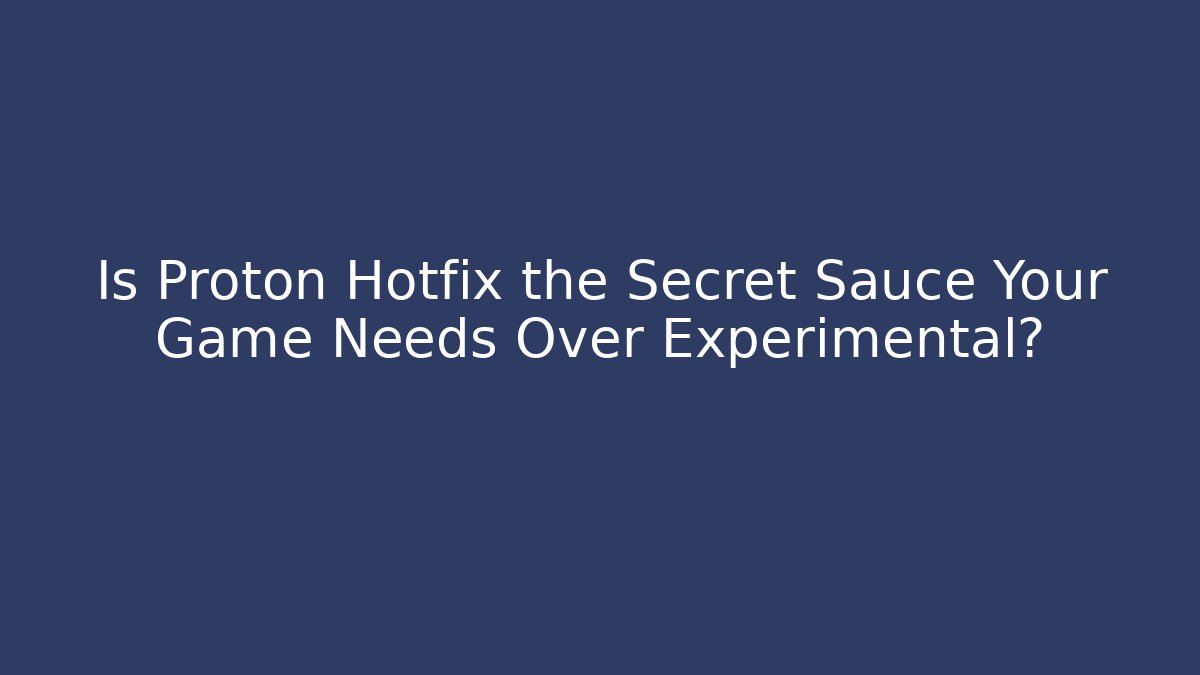 Is Proton Hotfix the Secret Sauce Your Game Needs Over Experimental?