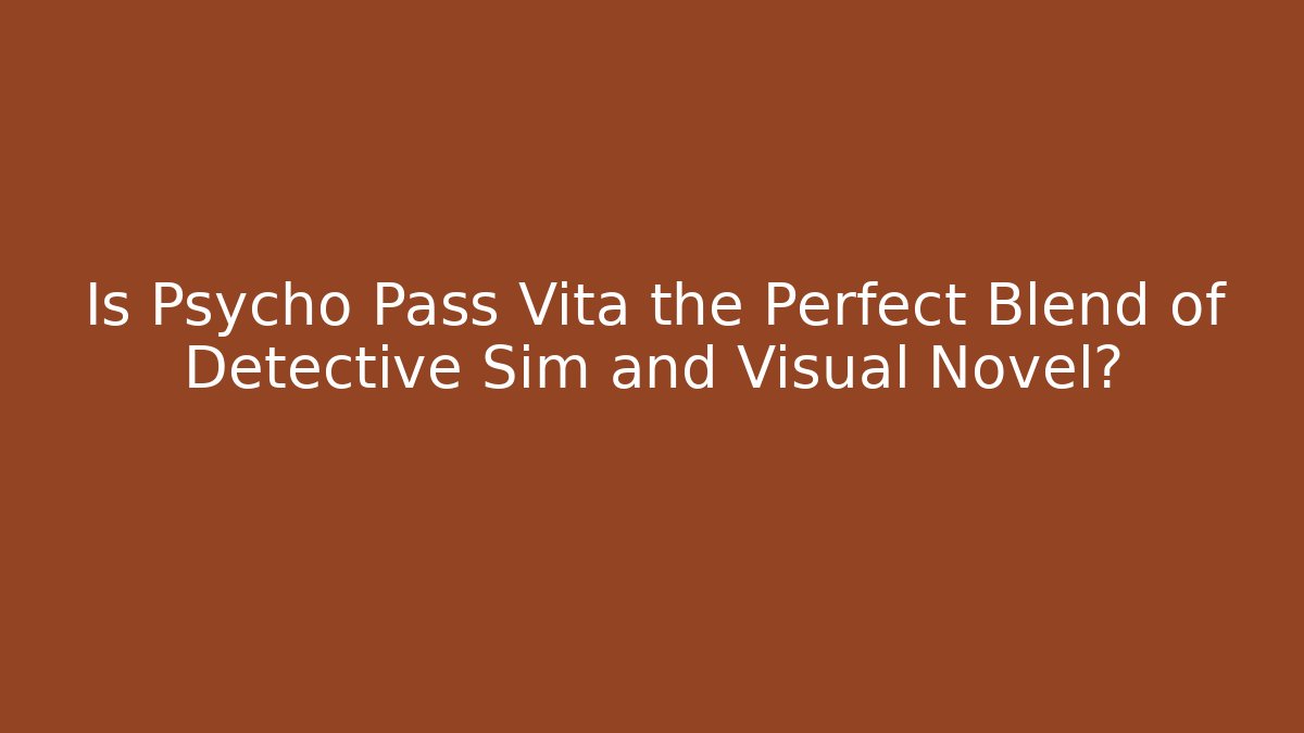 Is Psycho Pass Vita the Perfect Blend of Detective Sim and Visual Novel?