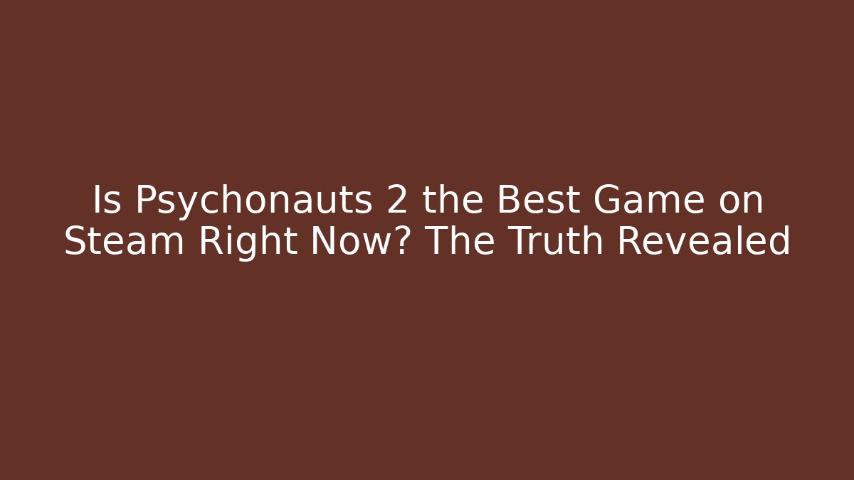 Is Psychonauts 2 the Best Game on Steam Right Now? The Truth Revealed