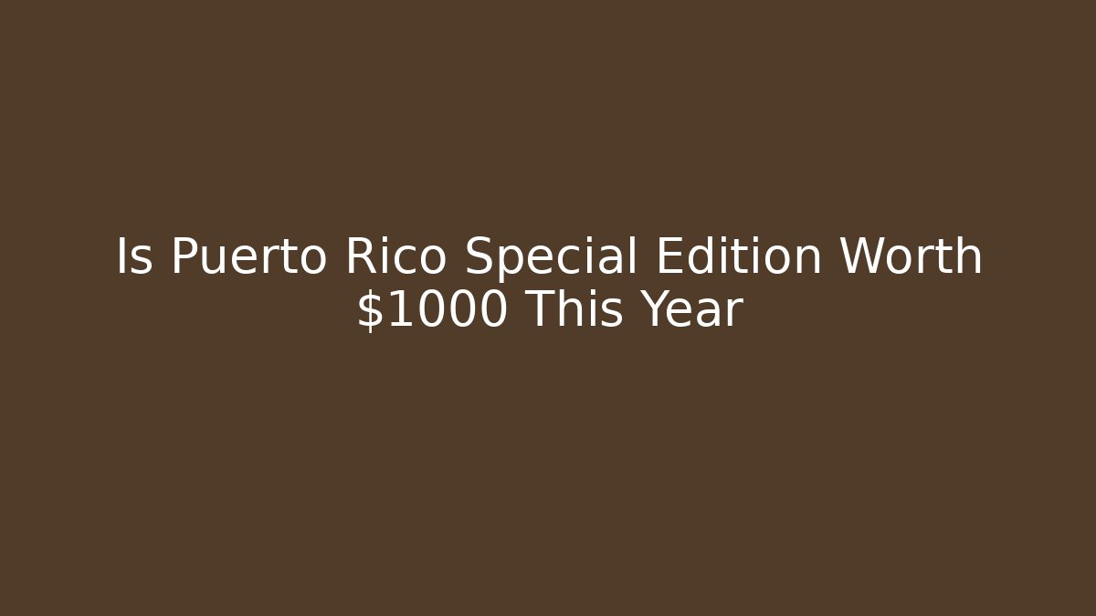 Is Puerto Rico Special Edition Worth $1000 This Year