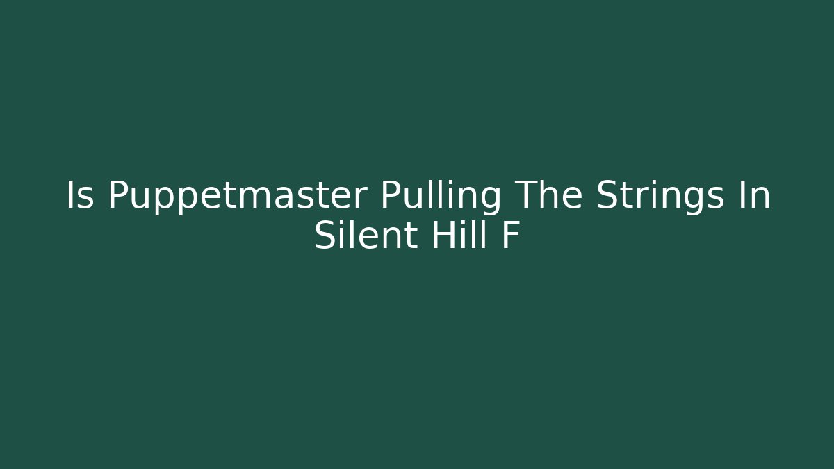 Is Puppetmaster Pulling The Strings In Silent Hill F
