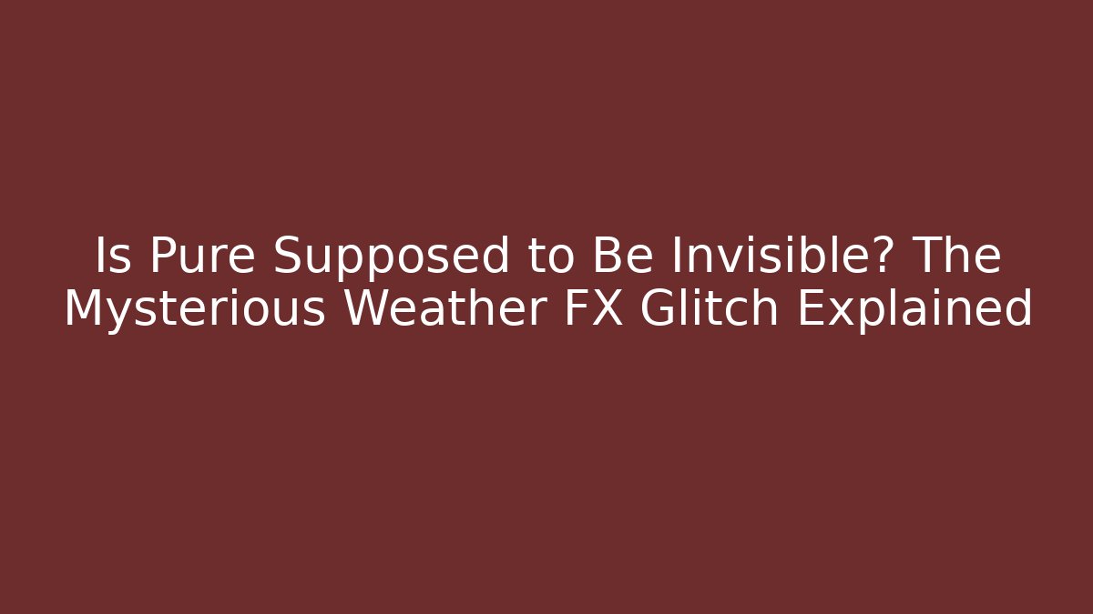Is Pure Supposed to Be Invisible? The Mysterious Weather FX Glitch Explained