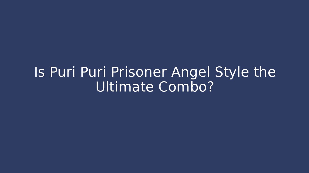 Is Puri Puri Prisoner Angel Style the Ultimate Combo?