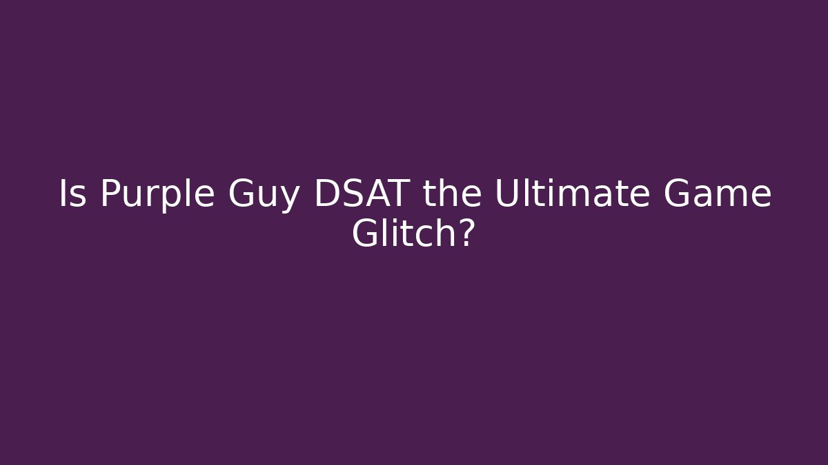 Is Purple Guy DSAT the Ultimate Game Glitch?