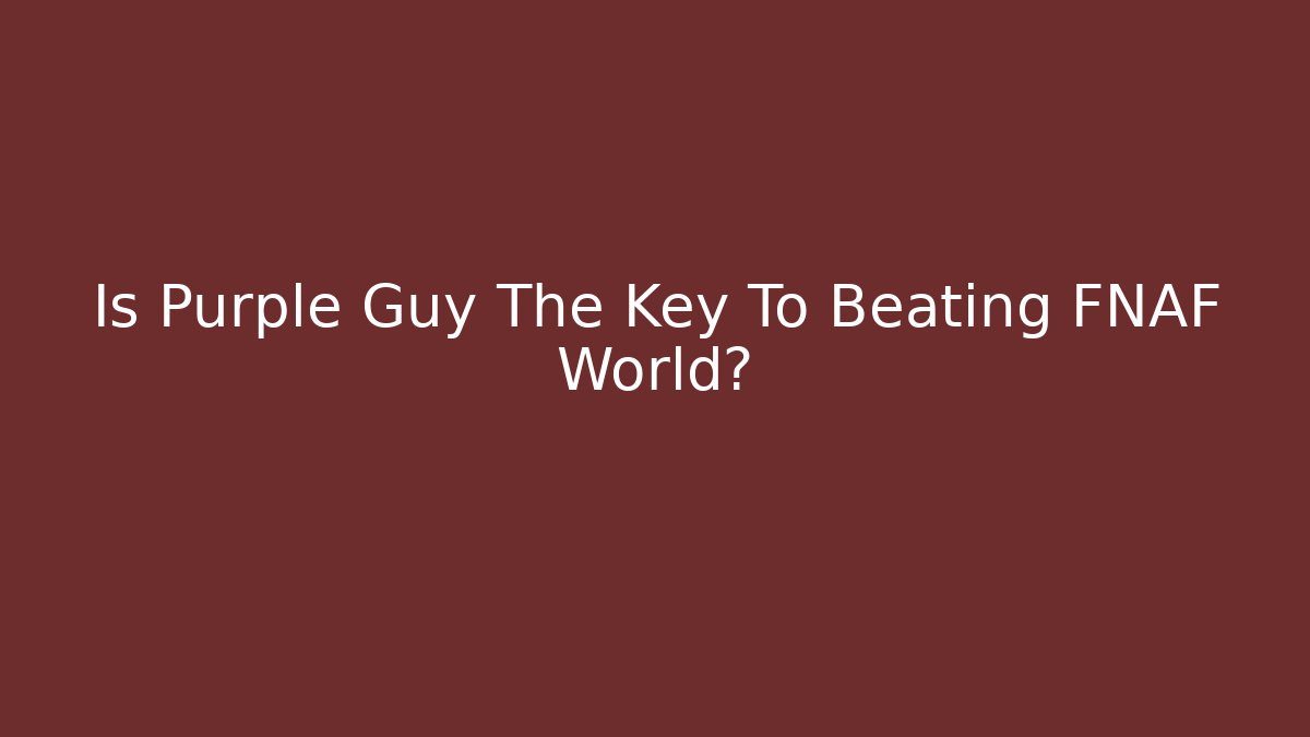 Is Purple Guy The Key To Beating FNAF World?