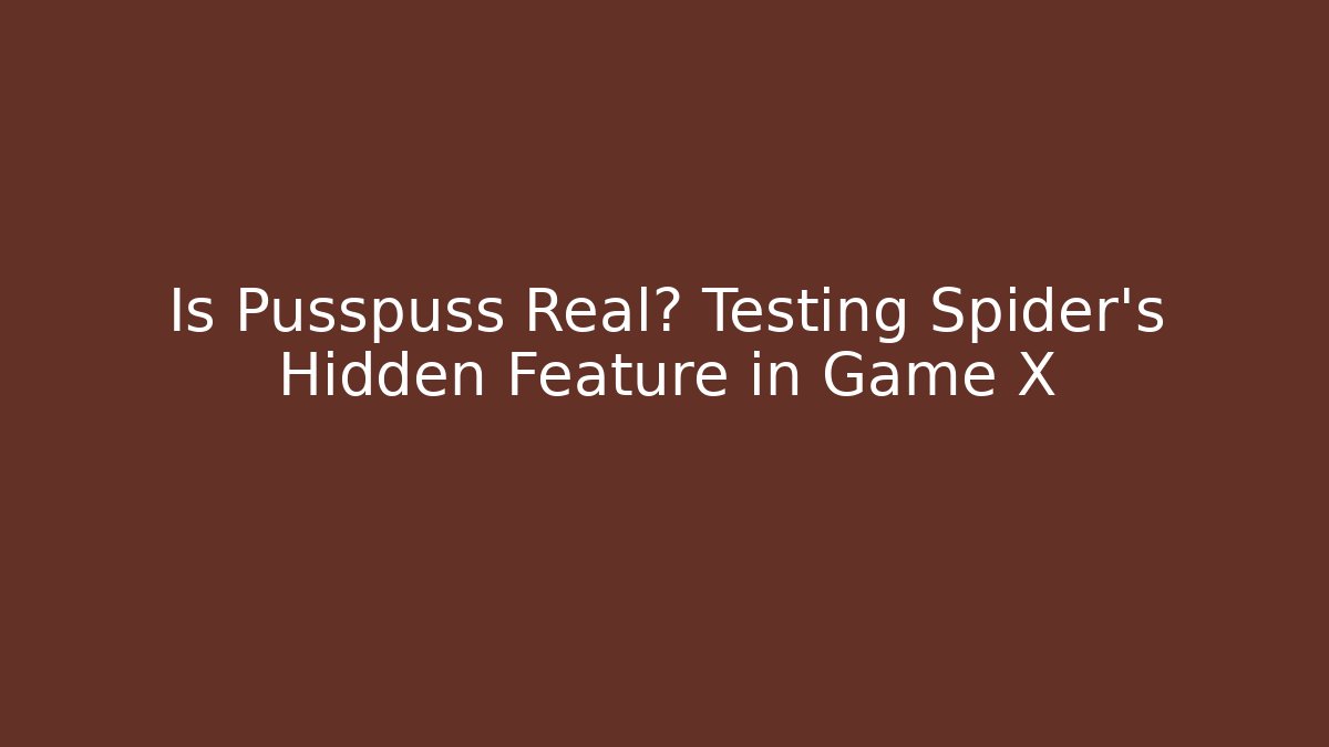 Is Pusspuss Real? Testing Spider's Hidden Feature in Game X