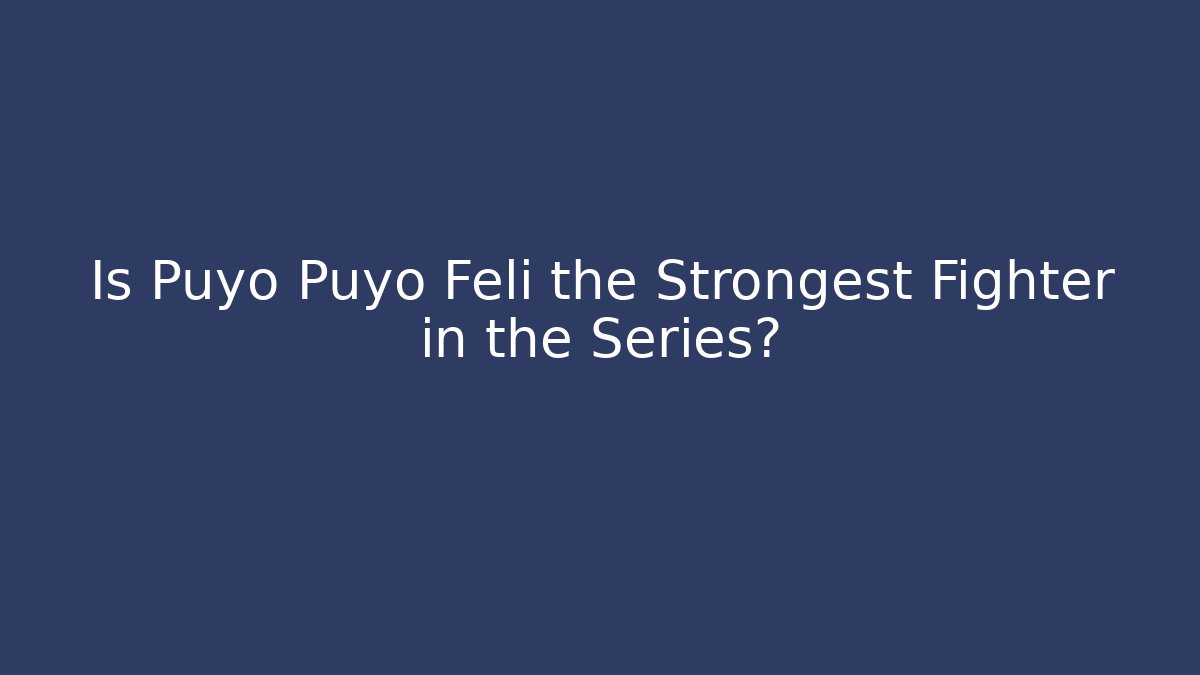Is Puyo Puyo Feli the Strongest Fighter in the Series?