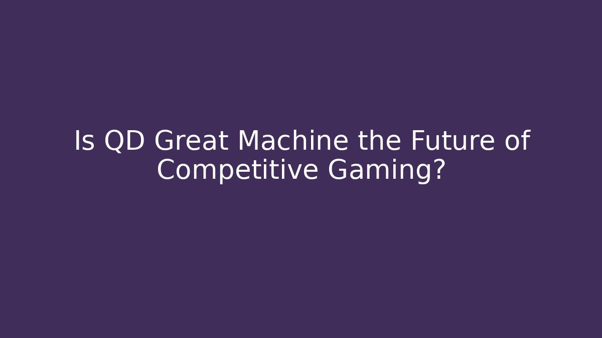 Is QD Great Machine the Future of Competitive Gaming? - Critter Realm