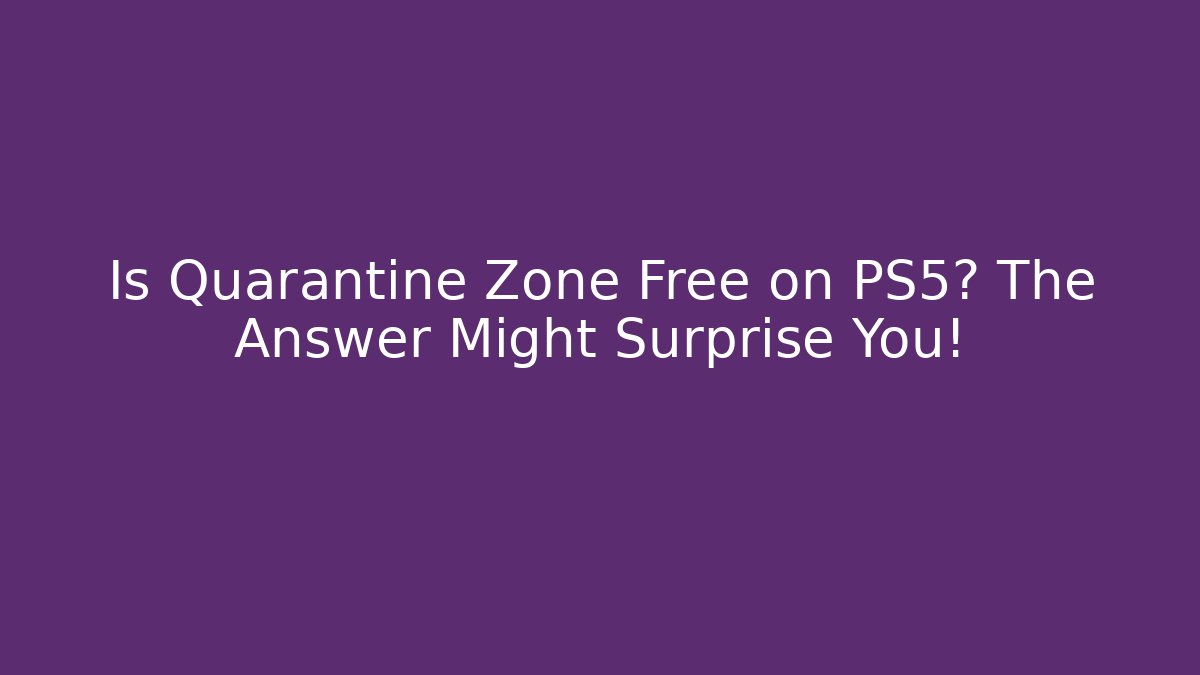 Is Quarantine Zone Free on PS5? The Answer Might Surprise You! - Critter Realm