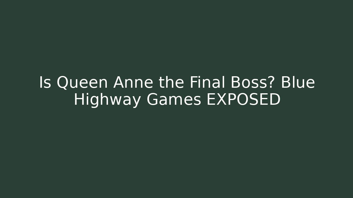 Is Queen Anne the Final Boss? Blue Highway Games EXPOSED
