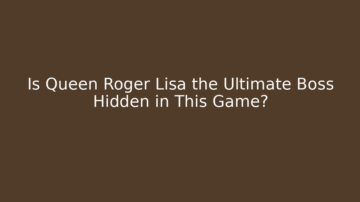 Is Queen Roger Lisa the Ultimate Boss Hidden in This Game?