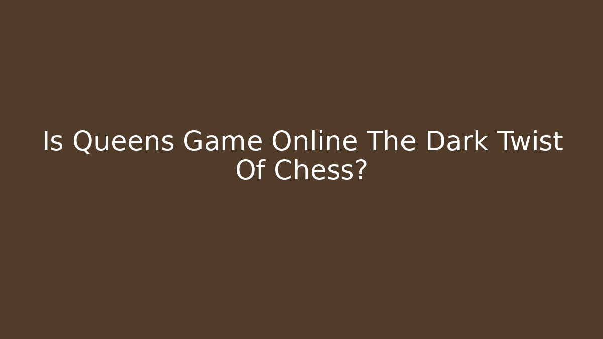 Is Queens Game Online The Dark Twist Of Chess?
