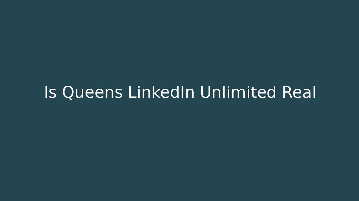 Is Queens LinkedIn Unlimited Real