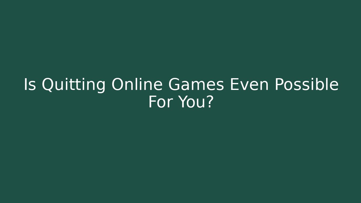 Is Quitting Online Games Even Possible For You?