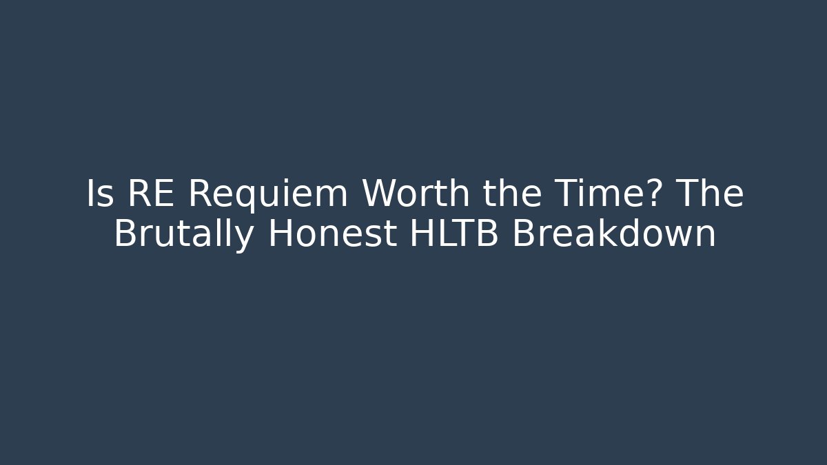 Is RE Requiem Worth the Time? The Brutally Honest HLTB Breakdown