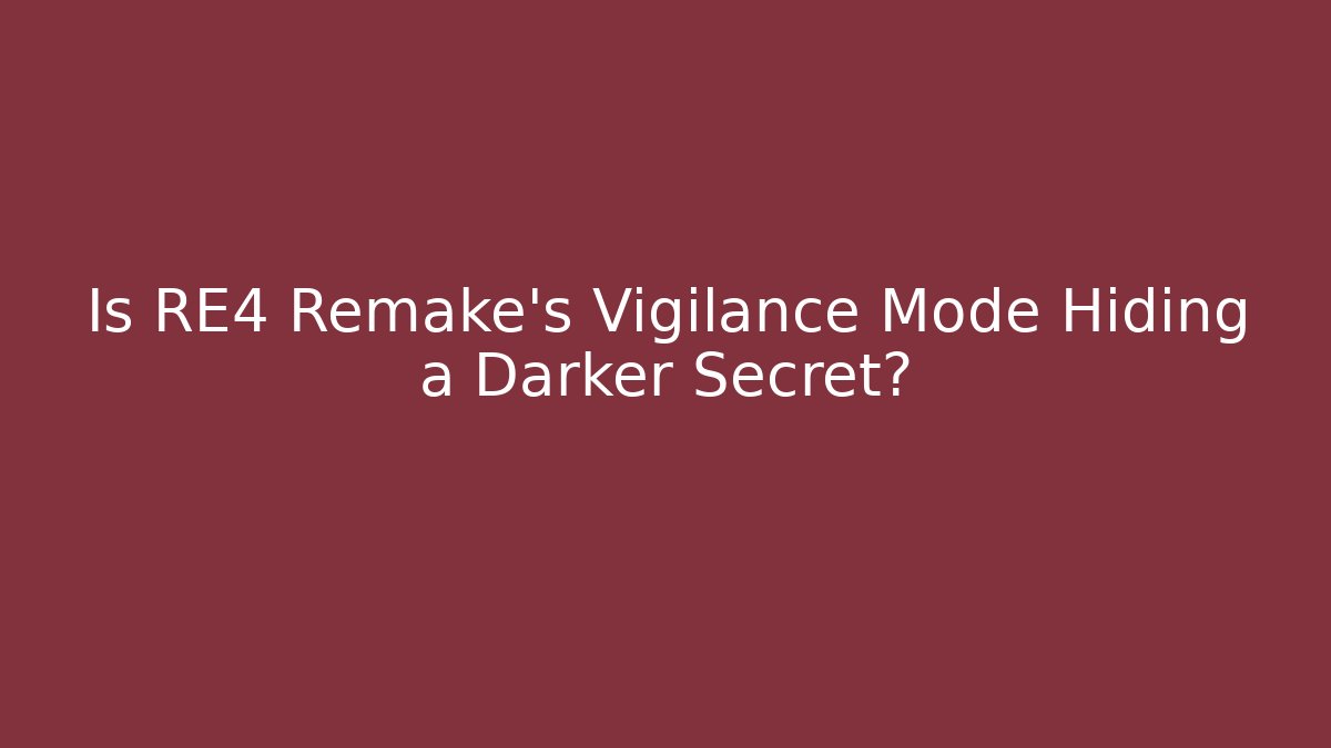 Is RE4 Remake's Vigilance Mode Hiding a Darker Secret?