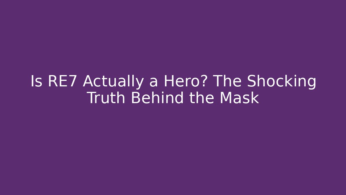 Is RE7 Actually a Hero? The Shocking Truth Behind the Mask - Critter Realm