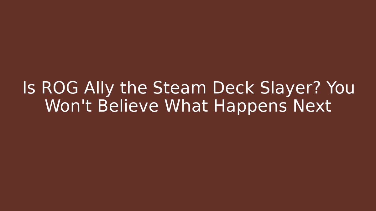Is ROG Ally the Steam Deck Slayer? You Won't Believe What Happens Next