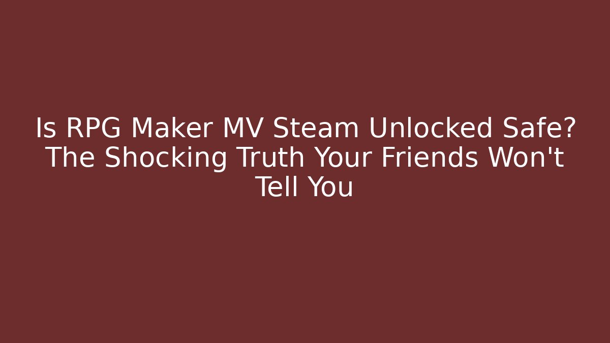 Is RPG Maker MV Steam Unlocked Safe? The Shocking Truth Your Friends Won’t Tell You