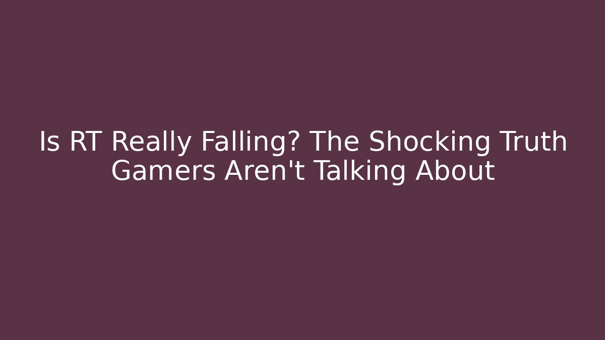 Is RT Really Falling? The Shocking Truth Gamers Aren't Talking About
