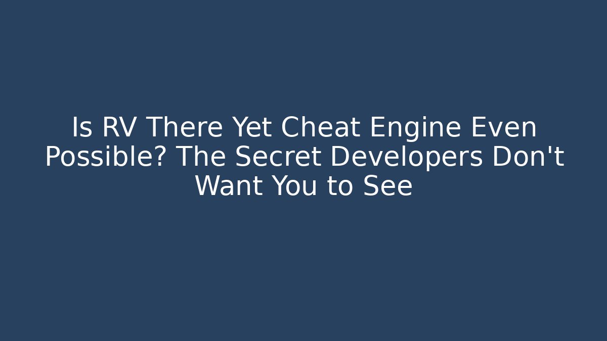 Is RV There Yet Cheat Engine Even Possible? The Secret Developers Don’t Want You to See