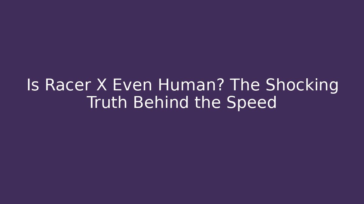 Is Racer X Even Human? The Shocking Truth Behind the Speed