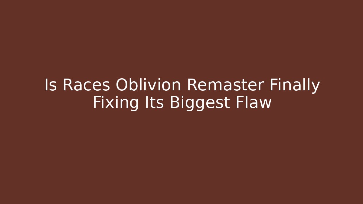 Is Races Oblivion Remaster Finally Fixing Its Biggest Flaw