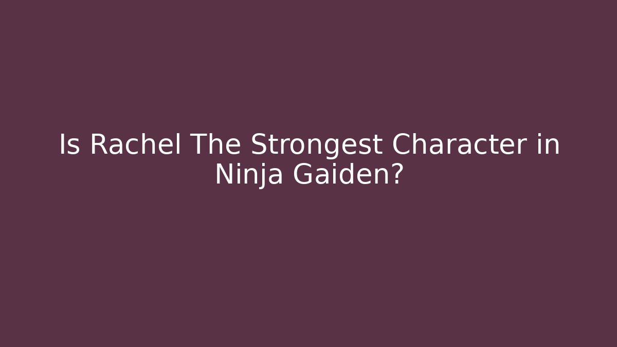 Is Rachel The Strongest Character in Ninja Gaiden?