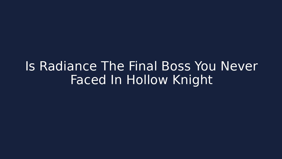 Is Radiance The Final Boss You Never Faced In Hollow Knight