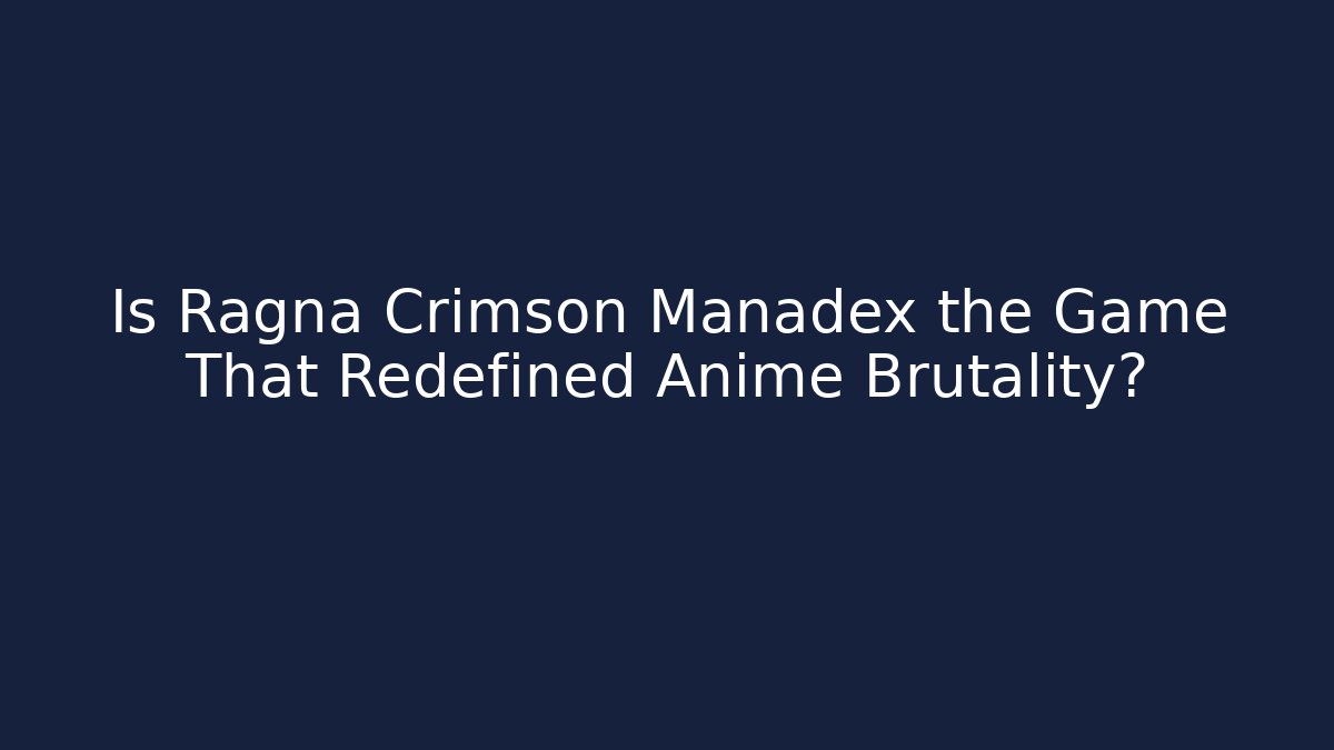 Is Ragna Crimson Manadex the Game That Redefined Anime Brutality?