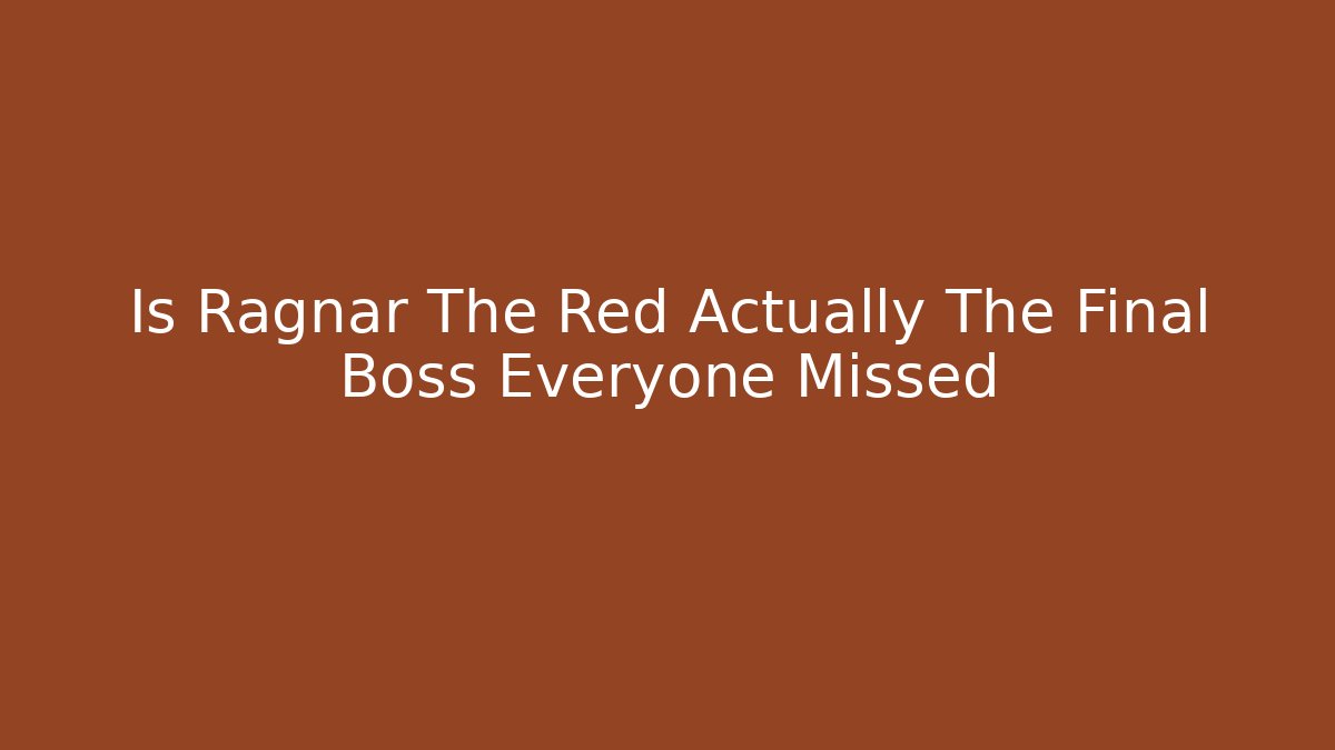 Is Ragnar The Red Actually The Final Boss Everyone Missed