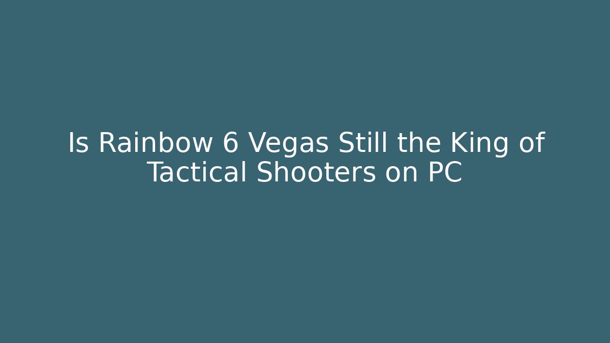 Is Rainbow 6 Vegas Still the King of Tactical Shooters on PC