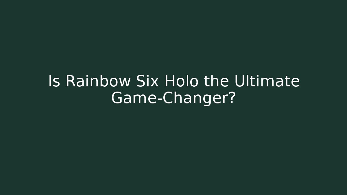 Is Rainbow Six Holo the Ultimate Game-Changer?