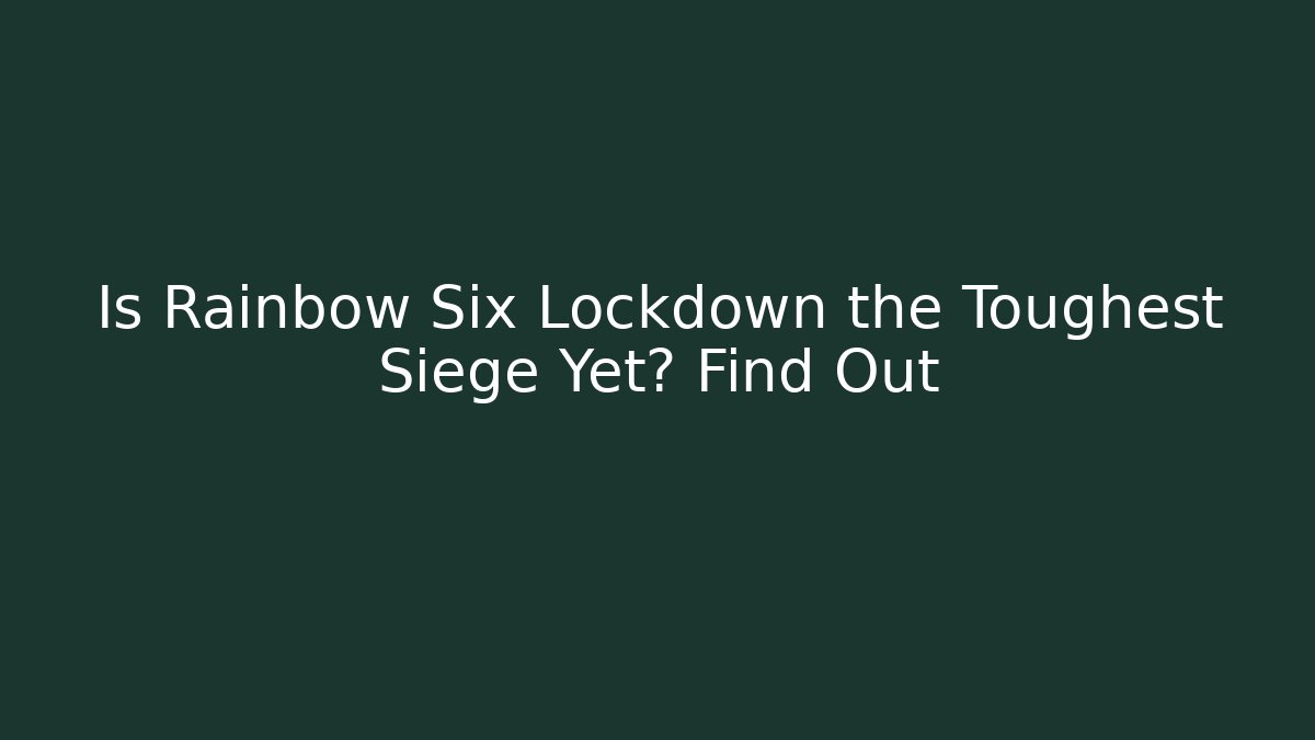 Is Rainbow Six Lockdown the Toughest Siege Yet? Find Out