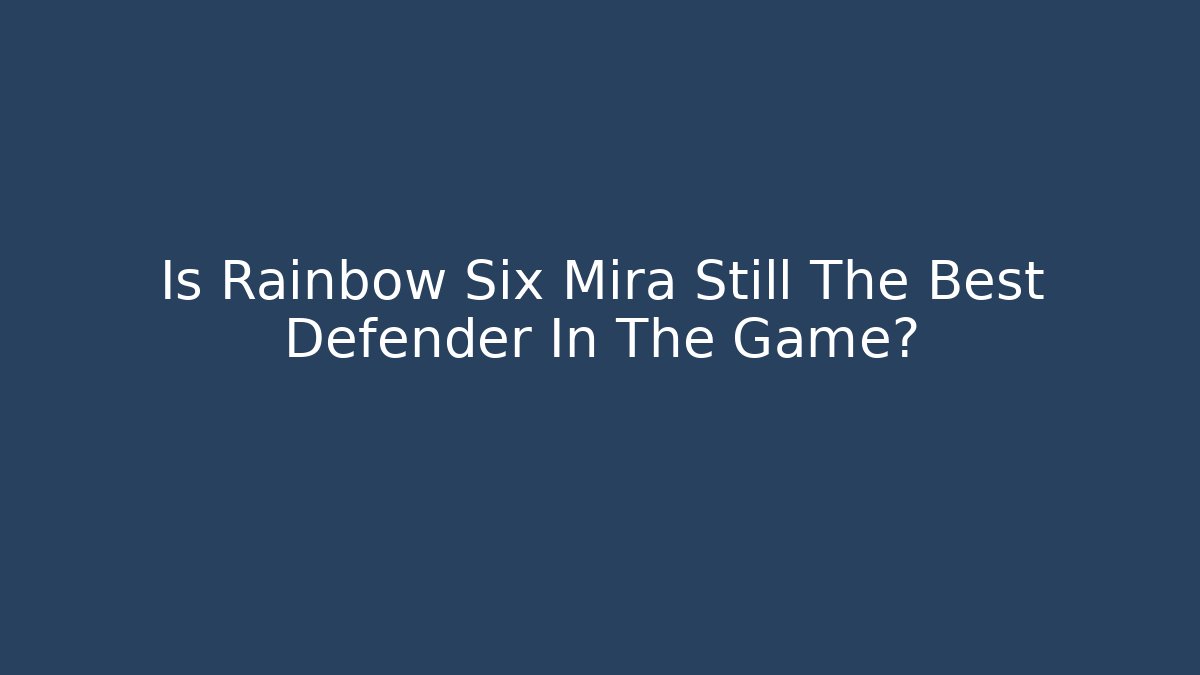Is Rainbow Six Mira Still The Best Defender In The Game?