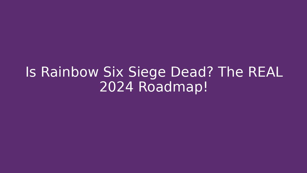 Is Rainbow Six Siege Dead? The REAL 2024 Roadmap!