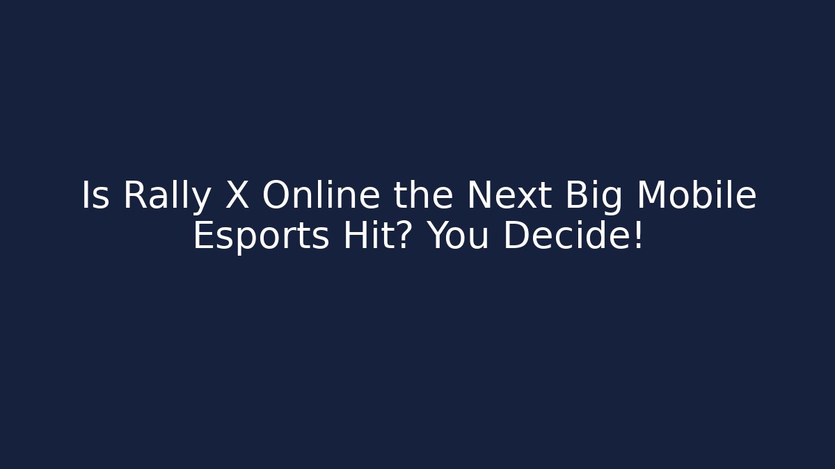 Is Rally X Online the Next Big Mobile Esports Hit? You Decide!