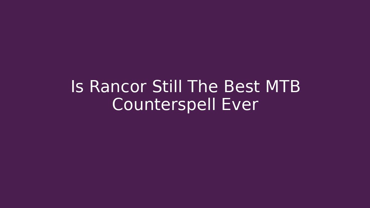 Is Rancor Still The Best MTB Counterspell Ever - Critter Realm