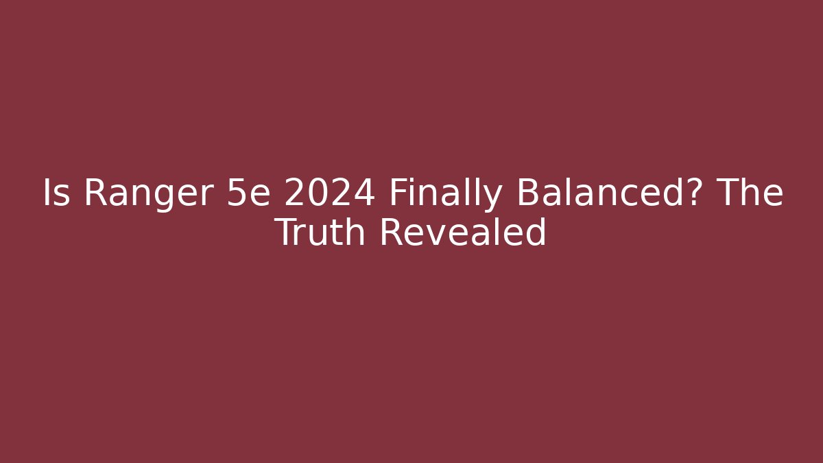 Is Ranger 5e 2024 Finally Balanced? The Truth Revealed