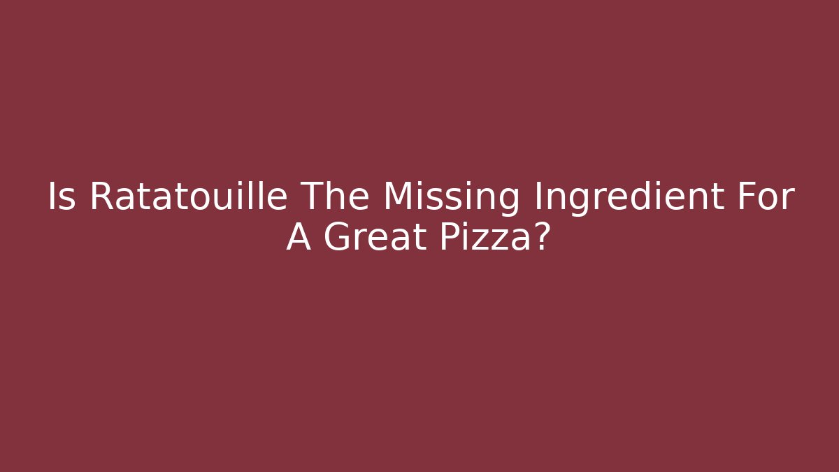 Is Ratatouille The Missing Ingredient For A Great Pizza?