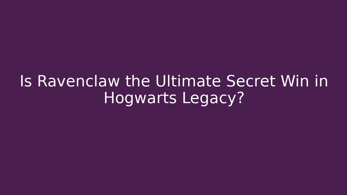 Is Ravenclaw the Ultimate Secret Win in Hogwarts Legacy?