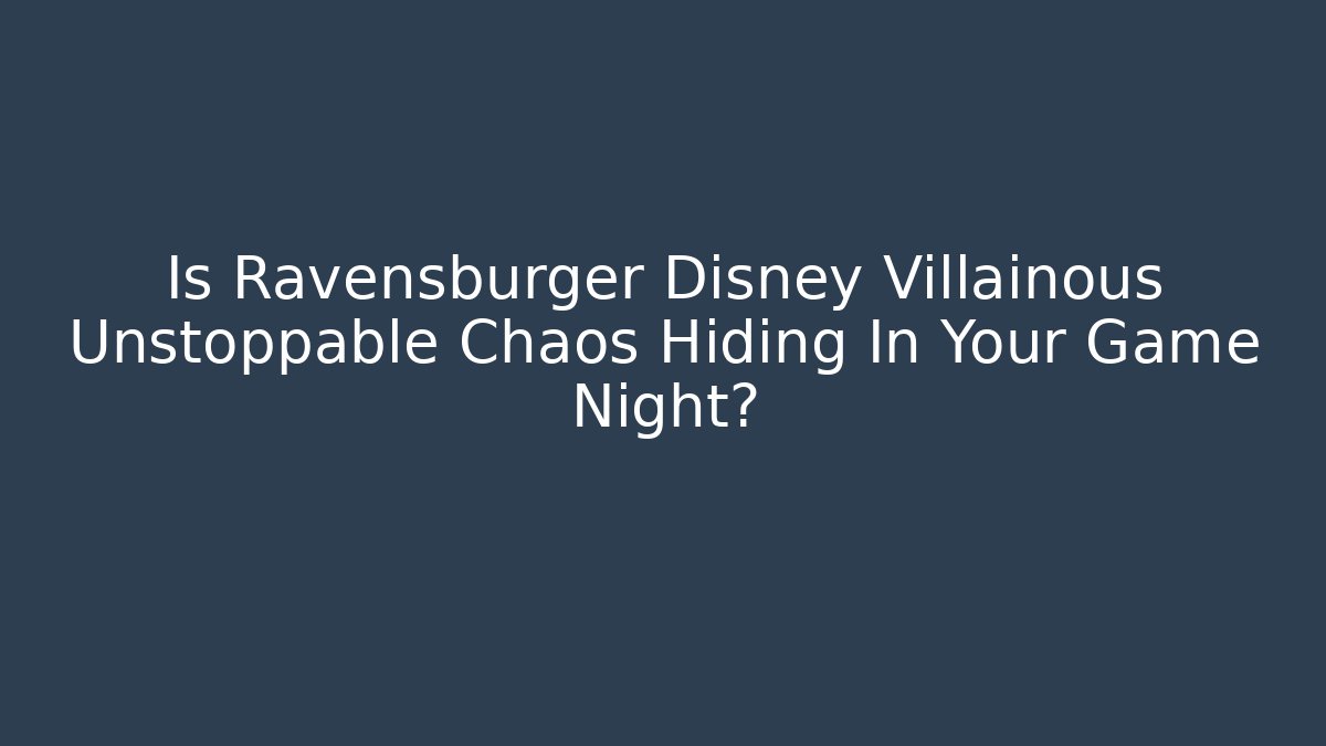 Is Ravensburger Disney Villainous Unstoppable Chaos Hiding In Your Game Night?