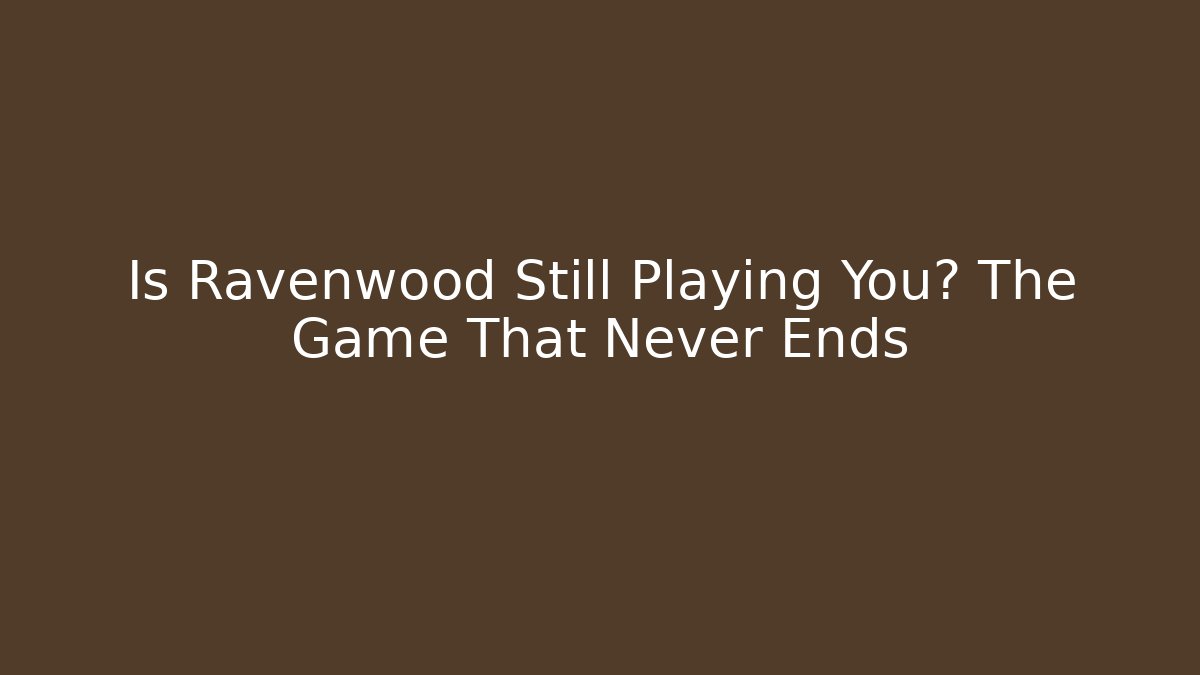 Is Ravenwood Still Playing You? The Game That Never Ends