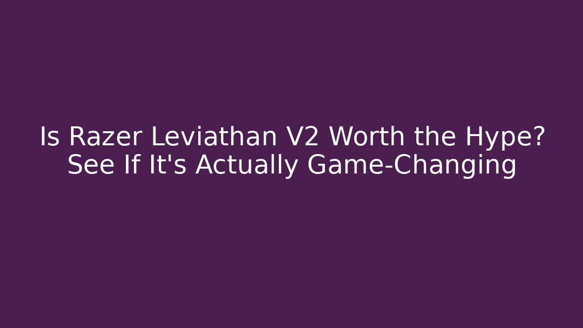 Is Razer Leviathan V2 Worth the Hype? See If It’s Actually Game-Changing