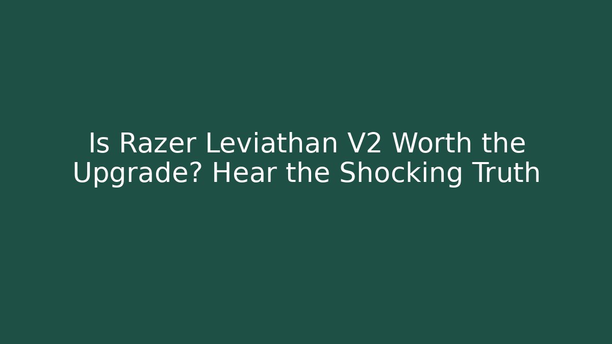 Is Razer Leviathan V2 Worth the Upgrade? Hear the Shocking Truth