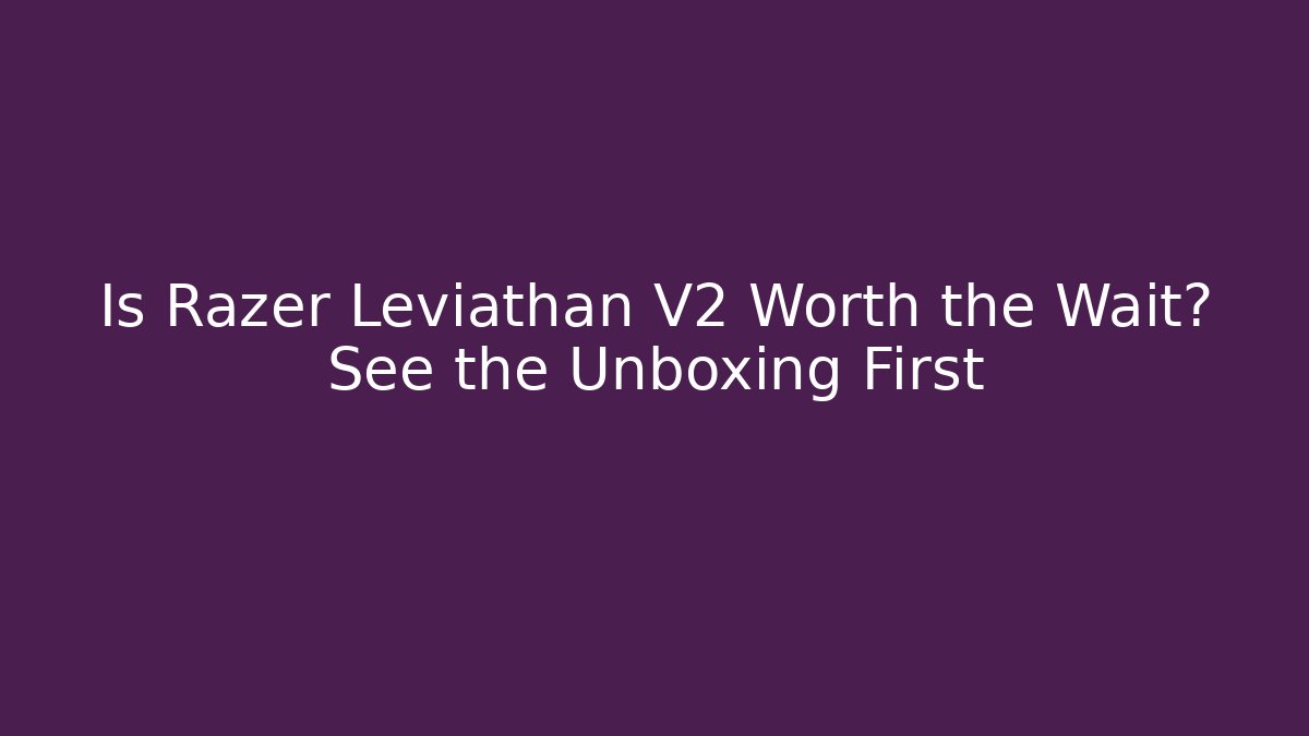 Is Razer Leviathan V2 Worth the Wait? See the Unboxing First