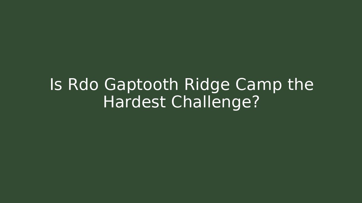 Is Rdo Gaptooth Ridge Camp the Hardest Challenge?
