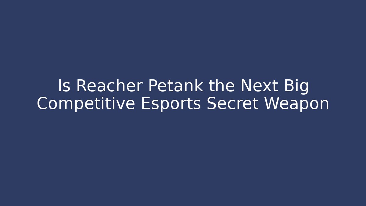 Is Reacher Petank the Next Big Competitive Esports Secret Weapon